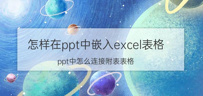 怎样在ppt中嵌入excel表格 ppt中怎么连接附表表格？